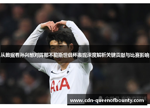从数据看孙兴慜对阵那不勒斯世俱杯表现深度解析关键贡献与比赛影响