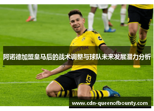 阿诺德加盟皇马后的战术调整与球队未来发展潜力分析