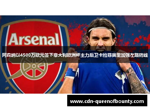 阿森纳以4500万欧元签下意大利欧洲杯主力后卫卡拉菲奥里加强左路防线